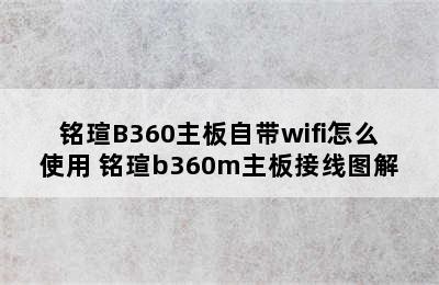 铭瑄B360主板自带wifi怎么使用 铭瑄b360m主板接线图解